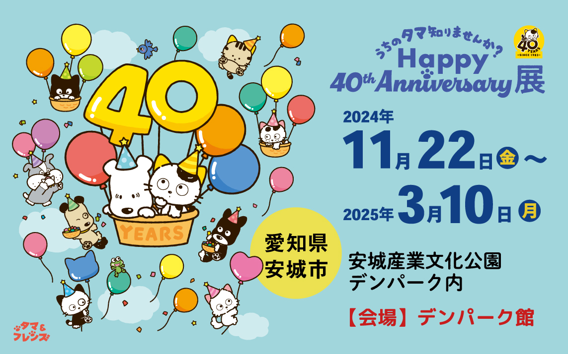 タマ＆フレンズ うちのタマ知りませんか？ 誕生40周年！